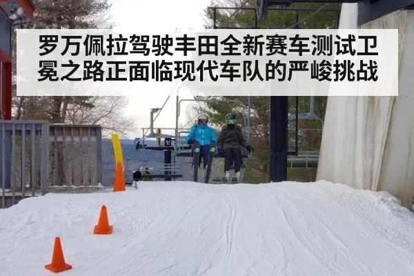罗万佩拉驾驶丰田全新赛车测试卫冕之路正面临现代车队的严峻挑战