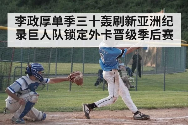 李政厚单季三十轰刷新亚洲纪录巨人队锁定外卡晋级季后赛