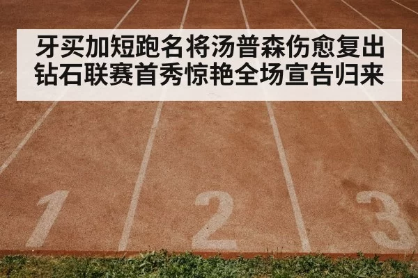牙买加短跑名将汤普森伤愈复出钻石联赛首秀惊艳全场宣告归来