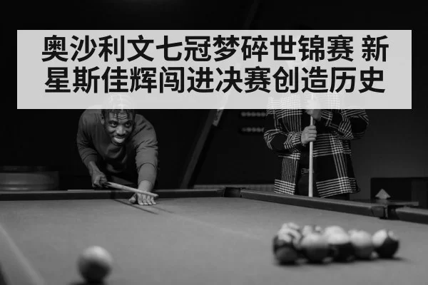 奥沙利文七冠梦碎世锦赛 新星斯佳辉闯进决赛创造历史
