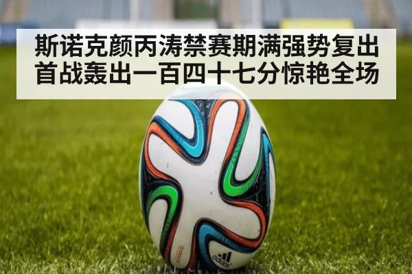 斯诺克颜丙涛禁赛期满强势复出 首战轰出一百四十七分惊艳全场