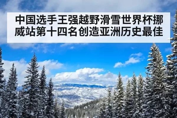 中国选手王强越野滑雪世界杯挪威站第十四名创造亚洲历史最佳