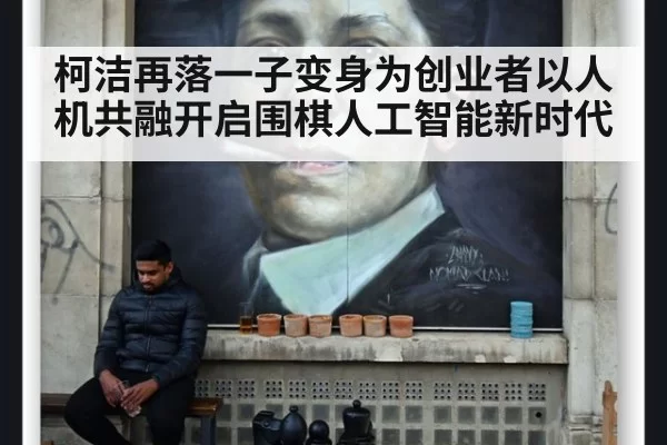柯洁再落一子变身为创业者以人机共融开启围棋人工智能新时代